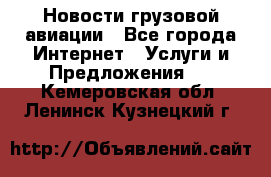 Новости грузовой авиации - Все города Интернет » Услуги и Предложения   . Кемеровская обл.,Ленинск-Кузнецкий г.